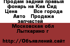 Продам задний правый фонарь на Киа Сид › Цена ­ 600 - Все города Авто » Продажа запчастей   . Московская обл.,Лыткарино г.